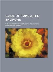 Guide of Rome & the environs; the cheapest and most useful to visitors,1151243833,9781151243836
