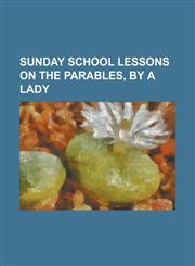 Sunday school lessons on the parables, by a lady,1230003401,9781230003405