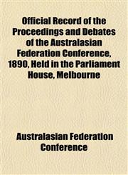 Official Record of the Proceedings and Debates of the Australasian Federation Conference, 1890, Held in the Parliament House, Melbourne,115480173X,9781154801736