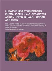 Ludwig Furst Starhemberg Ehemaliger K.K.A.O. Gesandter an Den Hofen in Haag, London and Turin; Eine Lebens-Skizze Nach Handschriftlichen Original-Quel,1234101068,9781234101060