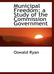 Municipal Freedom; a Study of the Commission Government,1116050587,9781116050585