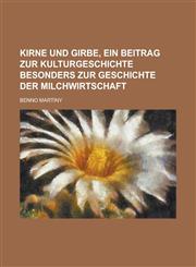 Kirne Und Girbe, Ein Beitrag Zur Kulturgeschichte Besonders Zur Geschichte Der Milchwirtschaft,1231163577,9781231163573