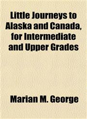 Little Journeys to Alaska and Canada, for Intermediate and Upper Grades,1152813544,9781152813540
