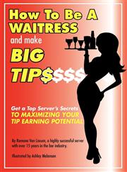 How to Be a Waitress and Make Big Tips Get a Top Server's Secrets to Maximizing Your Tip Earning Potential,1933817615,9781933817613