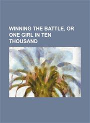 Winning the battle, or One girl in ten thousand,1150416963,9781150416965