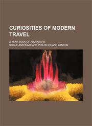 Curiosities of Modern Travel; A Year-Book of Adventure,1150944943,9781150944949