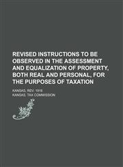 Revised Instructions to Be Observed in the Assessment and Equalization of Property, Both Real and Personal, for the Purposes of Taxation; Kansas, Rev. 1918,1150479590,9781150479595