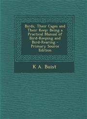 Birds, Their Cages and Their Keep Being a Practical Manual of Bird-Keeping and Bird-Rearing - Primary Source Edition,1295557126,9781295557127