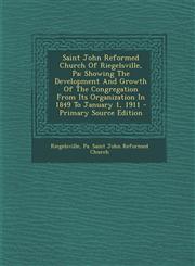 Saint John Reformed Church of Riegelsville, Pa Showing the Development and Growth of the Congregation from Its Organization in 1849 to January 1, 191,1293873802,9781293873809