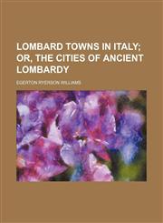 Lombard towns in Italy;  or, The cities of ancient Lombardy,1151253073,9781151253071