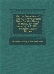 On the Sensations of Tone As a Physiological Basis for the Theory of Music, Tr. with Notes by A.J. Ellis - Primary Source Edition,1295744082,9781295744084