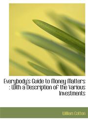 Everybody's Guide to Money Matters With a Description of the Various Investments,1116835789,9781116835786