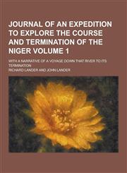 Journal of an expedition to explore the course and termination of the Niger; with a narrative of a voyage down that river to its termination Volume 1,1230382240,9781230382241