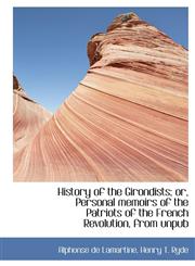 History of the Girondists; or, Personal memoirs of the Patriots of the French Revolution, from unpub,1117099431,9781117099439