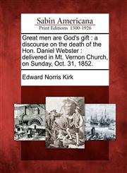 Great men are God's gift a discourse on the death of the Hon. Daniel Webster : delivered in Mt. Vernon Church, on Sunday, Oct. 31, 1852.,1275865755,9781275865754