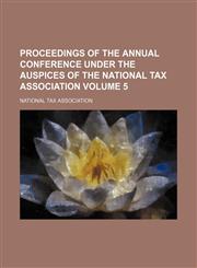 Proceedings of the  annual conference under the auspices of the National tax association Volume 5,1154227162,9781154227161