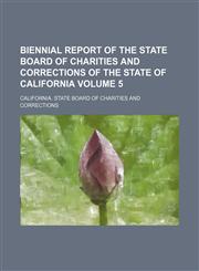 Biennial report of the State Board of Charities and Corrections of the State of California Volume 5,1130780996,9781130780994