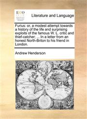 Furius or, a modest attempt towards a history of the life and surprising exploits of the famous W. L. critic and thief-catcher; ... In a letter from an honest North-Briton to his friend in London.,1170998402,9781170998403