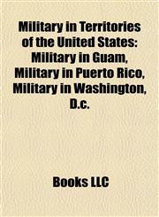 Military in Territories of the United States Military in Guam, Military in Puerto Rico, Military in Washington, D.c.,1158003501,9781158003501