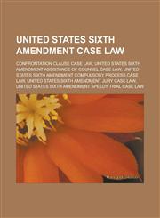 United States Sixth Amendment Case Law Confrontation Clause Case Law, United States Sixth Amendment Assistance of Counsel Case Law, United States Six,1155506340,9781155506340