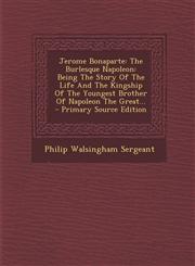 Jerome Bonaparte The Burlesque Napoleon: Being The Story Of The Life And The Kingship Of The Youngest Brother Of Napoleon The Great... - Primary Source Edition,1295727196,9781295727193