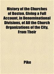History of the Churches of Boston, Giving a Full Account, in Denominational Divisions, of All the Church Organizations of the City, From Their,1152833898,9781152833890