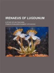 Irenaeus of Lugdunum; a study of his teaching,1150451416,9781150451416
