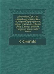 A   Compendious View of the History of the Darker Ages Comprehending a General Sketch of Roman and Barbarian History, and an Account of the Origin an,1293686174,9781293686171