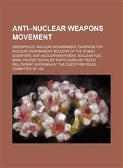 Anti-nuclear weapons movement Greenpeace, Nuclear disarmament, Campaign for Nuclear Disarmament, Bulletin of the Atomic Scientists,1234599317,9781234599317