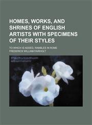 Homes, works, and shrines of English artists with specimens of their styles; to which is added, Rambles in Rome,1154018806,9781154018806