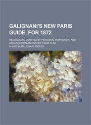 Galignani's new Paris guide, for 1872; revised and verified by personal inspection, and arranged on an entirely new plan,115004330X,9781150043307