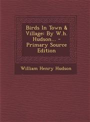 Birds In Town & Village By W.h. Hudson... - Primary Source Edition,1293061018,9781293061015