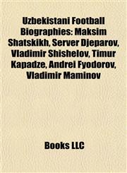 Uzbekistani Football Biography Introduction Maksim Shatskikh, Server Djeparov, Vladimir Shishelov, Timur Kapadze, Andrei Fyodorov,1155297741,9781155297743