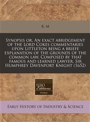 Synopsis or, An exact abridgement of the Lord Cokes commentaries upon Littleton being a briefe explanation of the grounds of the common law. Composed by that famous and learned lawyer, Sir Humphrey Davenport Knight (1652),1171330774,9781171330776