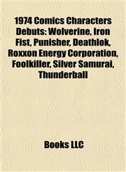 1974 Comics Characters Debuts Wolverine, Iron Fist, Punisher, Deathlok, Roxxon Energy Corporation, Foolkiller, Silver Samurai, Thunderball,1155871294,9781155871295