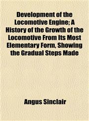 Development of the Locomotive Engine; A History of the Growth of the Locomotive From Its Most Elementary Form, Showing the Gradual Steps Made,1153342162,9781153342162