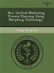New Unified Machining Process Planning Using Morphing Technology.,1243727330,9781243727336