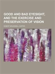 Good and Bad Eyesight, and the Exercise and Preservation of Vision,1230286446,9781230286440