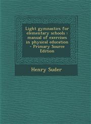 Light Gymnastics for Elementary Schools Manual of Exercises in Physical Education - Primary Source Edition,1294495496,9781294495499