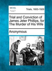 Trial and Conviction of James Jeter Phillips, for the Murder of His Wife,1275557228,9781275557222