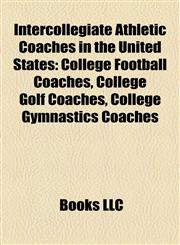 Intercollegiate Athletic Coaches in the United States College Football Coaches, College Golf Coaches, College Gymnastics Coaches,1158177143,9781158177141