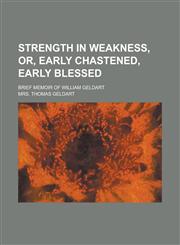 Strength in weakness, or, Early chastened, early blessed; brief memoir of William Geldart,123013199X,9781230131993