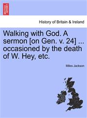 Walking with God. A sermon [on Gen. v. 24] ... occasioned by the death of W. Hey, etc.,1241332096,9781241332099
