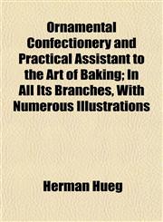 Ornamental Confectionery and Practical Assistant to the Art of Baking; In All Its Branches, With Numerous Illustrations,1152202030,9781152202030