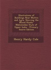 Illustrations of Buildings Near Muttra and Agra, Showing the Mixed Hindu-Mahomedan Style of Upper India - Primary Source Edition,1294597736,9781294597735