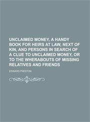 Unclaimed Money, a Handy Book for Heirs at Law, Next of Kin, and Persons in Search of a Clue to Unclaimed Money, or to the Wherabouts of Missing Relatives and Friends,1150992492,9781150992490
