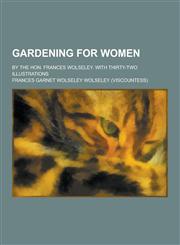 Gardening for Women; By the Hon. Frances Wolseley. with Thirty-Two Illustrations,1230262652,9781230262659