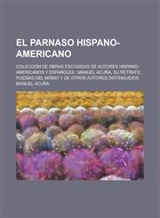 El  Parnaso Hispano-Americano; Coleccion de Obras Escogidas de Autores Hispano-Americanos y Espanoles Manuel Acuna, Su Retrato, Poesias del Mismo y D,1234311321,9781234311322