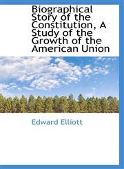 Biographical Story of the Constitution, A Study of the Growth of the American Union,1113625783,9781113625786