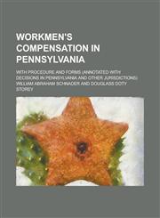 Workmen's Compensation in Pennsylvania; With Procedure and Forms (annotated with Decisions in Pennsylvania and Other Jurisdictions),1236981979,9781236981974